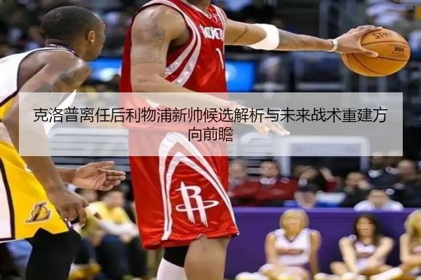 克洛普离任后利物浦新帅候选解析与未来战术重建方向前瞻