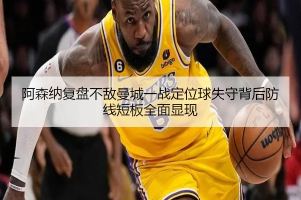 阿森纳复盘不敌曼城一战定位球失守背后防线短板全面显现