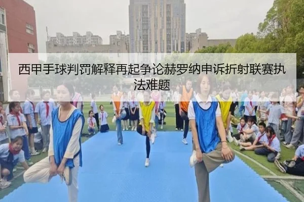 西甲手球判罚解释再起争论赫罗纳申诉折射联赛执法难题