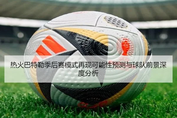 热火巴特勒季后赛模式再现可能性预测与球队前景深度分析