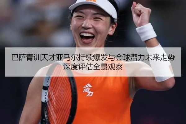 巴萨青训天才亚马尔持续爆发与金球潜力未来走势深度评估全景观察