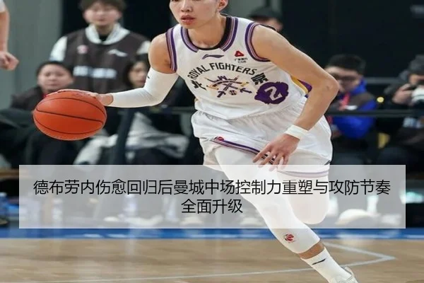 德布劳内伤愈回归后曼城中场控制力重塑与攻防节奏全面升级